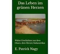Das Leben im grünen Herzen: Wahre Geschichten aus dem Chaco, dem Herzen Südamerikas: 1