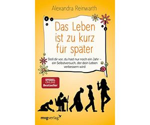 Das Leben ist zu kurz für später: Stell dir vor, du hast nur noch ein Jahr - ein Selbstversuch, der dein Leben verbessern wird