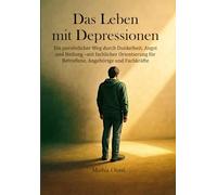 Das Leben mit Depressionen: Ein persönlicher Weg durch Dunkelheit, Angst und Heilung - mit fachlicher Orientierung für Betroffene, Angehörige und Fachkräfte
