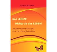 Das Leben! Nichts als das Leben!: Reinkarnationstherapie - Zeit zur Transformation