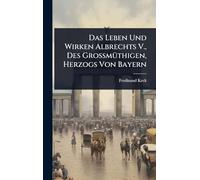 Das Leben Und Wirken Albrechts V., Des GroßmÃ1/4thigen, Herzogs Von Bayern