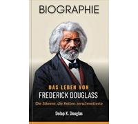 Das Leben von Frederick Douglass: Die Stimme, die Ketten zerschmetterte (Biografie)