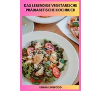 DAS LEBENDIGE VEGETARISCHE PRÄDIABETISCHE KOCHBUCH: Ein 30-tägiger pflanzlicher Leitfaden zu stabilem Blutzucker, köstlichen Alltagsmahlzeiten und einfachen Küchenroutinen