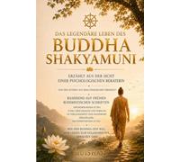 Das legendäre Leben des Buddha Shakyamuni: Die Reise einer Psychotherapeutin durch die Lebensgeschichte des Erwachten