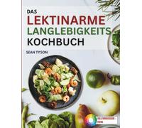 Das Lektinarme Langlebigkeitskochbuch: Schnelle und aromatische Rezepte, um deinen Darm zu heilen, Gewicht zu verlieren und einen lectinfreien Lebensstil zu führen.