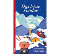 Das letzte Fondue: Weihnachtliche Krimigeschichten aus der Schweiz