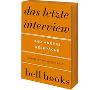 Das letzte Interview und andere Gespräche: Eine Einführung in das Denken von bell hooks | Liebe | Feminismus | Schwarze Identität | Buddhismus | Rap | Männlichkeit | Politik der Herrschaft