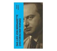 Das Lied von Bernadette (Historischer Roman): Das Wunder der Bernadette Soubirous von Lourdes - Bekannteste Heiligengeschichte des 20. Jahrhunderts