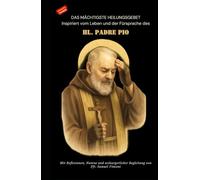 DAS MÄCHTIGSTE HEILUNGSGEBET Inspiriert vom Leben und der Fürsprache des HL. PADRE PIO: Mit Reflexionen, Novene und seelsorgerlicher Begleitung