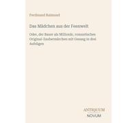 Das Mädchen aus der Feenwelt: Oder, der Bauer als Millionär, romantisches Original-Zaubermärchen mit Gesang in drei Aufzügen