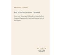 Das Mädchen aus der Feenwelt: Oder, der Bauer als Millionär, romantisches Original-Zaubermärchen mit Gesang in drei Aufzügen