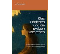 Das Mädchen und die ewigen Glöckchen: Eine Geschichte über Dinge, die man erst hört, wenn man genau hinhört