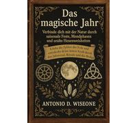 Das magische Jahr - Verbinde dich mit der Natur durch saisonale Feste, Mondphasen und uralte Hexenweisheiten