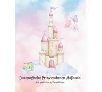 Das magische Prinzessinnen Malbuch: Mit positiven Affirmationen