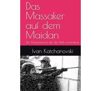 Das Massaker auf dem Maidan: Der Massenmord, der die Welt veränderte