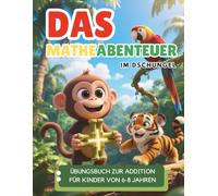 Das Mathe-Abenteuer im Dschungel: Ein Übungsbuch zur Addition mit 100 Tagen an Testaufgaben und über 1800 Problemen für Kinder von 6-8 Jahren, 1. und 2. Klasse