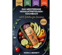 Das mediterrane Heißluftfritteuse -Kochbuch mit 5 Zutaten für Senioren: 1800 Tage herzgesunde Rezepte und ein 60-Tage-Ernährungsplan für Energie, Einfachheit und ein besseres Leben