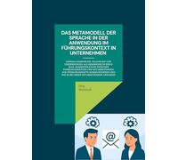 Das Metamodell der Sprache in der Anwendung im Führungskontext in Unternehmen: Generalisierungen, Tilgungen und Verzerrungen als Hemmnisse in der ... und wie es bei ihren Mitarbeitenden ankommt.