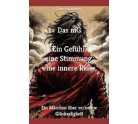 Das mG Ein Gefühl, eine Stimmung, eine innere Reise: Ein Märchen über verlorene Glückseligkeit