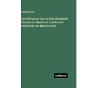 Das Mikroskop und die mikroskopische Technik ein Handbuch fr Ärzte und Studirende von Heinrich Frey