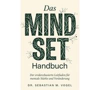 Das Mindset-Handbuch: Der evidenzbasierte Leitfaden zu mentaler Stärke, Resilienz und dauerhafter Veränderung. Wissenschaftlich fundiert denken, handeln und leben