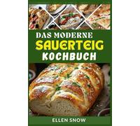 Das moderne Sauerteig kochbuch: Leckere hausgemachte Rezepte zum Backen von Broten, Baguettes, Pfannkuchen und mehr