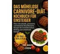 DAS MÜHELOSE CARNIVORE-DIÄT KOCHBUCH FÜR EINSTEIGER: Über 130 schnelle, preiswerte und köstliche fleischbasierte Rezepte für Gewichtsverlust, Heilung und anhaltende Energie