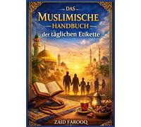 Das muslimische Handbuch der täglichen Etikette: Ein praktischer und verlässlicher, auf der Sunna basierender Leitfaden für islamische Umgangsformen ... in der Gesellschaft für Erwachsene und Kinder