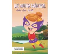 Das mutige Mädchen, das du bist - Das Erstleser Kinderbuch für Grundschülerinnen: Inspirierende Geschichten über Mut, Selbstvertrauen und innerer Stärke