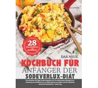 DAS NEUE KOCHBUCH FÜR ANFÄNGER DER SODEVERLUX-DIÄT: Ein einfacher 28-Tage-Ernährungsplan mit 75 wohltuenden Rezepten zur Linderung von Sodbrennen, zur ... köstliche, säurearme Mahlzeiten - jeden Tag