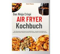 Das Ninja Crispi Air Fryer Kochbuch: Über 100 knusprige, gesunde Rezepte für die Heißluftfritteuse - Verwandeln Sie Ihre Mahlzeiten mit ... Gewissen, die Ihre Küche aufwerten!