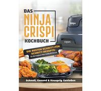 Das Ninja CRISPi Kochbuch für Anfänger: Die tragbare Heißluftfritteuse mit genialen Rezeptideen für schnelles, gesundes und knuspriges Essen überall