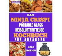 DAS NINJA CRISPI PORTABLE GLASS HEISSLUFTFRITTEUSE KOCHBUCH FÜR ANFÄNGER: Erleben Sie mühelose kulinarische Abenteuer und sichtbare Perfektion