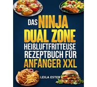 Das Ninja Dual Zone Heißluftfritteuse Rezeptbuch für Anfänger XXL: Die besten und einfachsten Rezepte für die Ninja Dual Zone. Kochen war noch nie so einfach.