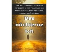 Das nüchterne Ich: Freiheit, Ruhe und Neubeginn - Der vollständige Leitfaden zur Überwindung der Alkoholabhängigkeit. Persönliche Strategien für dauerhafte Abstinenz.