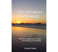 Das offenbare Geheimnis: Die Welt ist anders, als wir denken . . . und was das für uns bedeutet