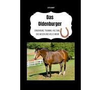 Das Oldenburger: Ernährung, Training, Haltung, das Wesen und vieles mehr