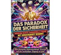 Das Paradox der Sicherheit: Warum echte finanzielle Ruhe mit Unsicherheit beginnt: Über finanzielle Widerstandskraft, Vorsorge und den nachhaltigen Umgang mit Geld