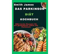 Das Parkinson-Diät-Kochbuch: Nährreiche Rezepte für ein gesünderes Leben mit Parkinson
