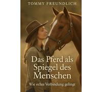Das Pferd als Spiegel des Menschen: Für Wege zur Wahrnehmung, Vertrauen und Beziehung