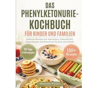 DAS PHENYLKETONURIE-KOCHBUCH FÜR KINDER UND FAMILIEN: Einfache Rezepte mit Speiseplan, Einkaufsliste, Pausenboxen und Hinweisen für Kita und Schule