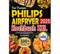 Das Premium Philips Airfryer Kochbuch XXL: Schnell gesund und lecker kochen mit der Heißluftfritteuse. Einfache alltagstaugliche Rezepte für jeden Geschmack inklusive Farbfotos und Garzeitentabelle