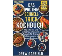 DAS PROTEIN-SCHNELLTRICK-KOCHBUCH: 100 schnelle und einfache proteinreiche Rezepte für Energie, Fettabbau und ein gesundes Leben.