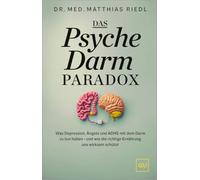 Das Psyche-Darm-Paradox: Was Depression, Ängste und ADHS mit dem Darm zu tun haben - und wie die richtige Ernährung uns wirksam schützt