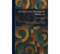 Das Psycho-Physische Problem: Eine Erkenntnistheoretische Untersuchung Zur Unterscheidung Des Physischen Und Psychischen Überhaupt
