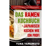 Das Ramen Kochbuch - Japanisch kochen wie ein Profi.: 102 Rezepte für die asiatische Küche - Ramen Nudeln selbst gemacht im Handumdrehen. Ramen kochen und genießen.