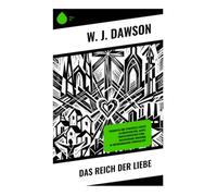 Das Reich der Liebe: Predigten und spirituelle Essays zu Nächstenliebe, Agape, protestantischer Ethik - inspirierende Erbauung in viktorianischer Spiritualität