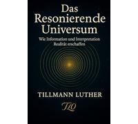 Das Resonierende Universum: Wie Information und Interpretation Realität erschaffen