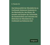 Das Rubenowbild der Nikolaikirche zu Greifswald: Rubenows Denkstein in der Marienkirche, das Album, die Annalen und Scepter der Universität, die ... Nikolaikirche zu Greifswald aus Rubenows Zeit