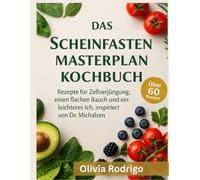 Das Scheinfasten Masterplan Kochbuch: Rezepte für Zellverjüngung, einen flachen Bauch und ein leichteres Ich, inspiriert von Dr. Michalsen